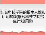 烟台科技学院的招生人数和计划解读(烟台科技学院招生计划解读)