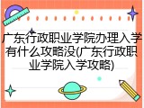 广东行政职业学院办理入学有什么攻略没(广东行政职业学院入学攻略)