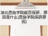 湖北恩施学院能否保研，原因是什么(恩施学院保研原因)