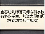 宜春幼儿师范高等专科学校有多少学生，师资力量如何(宜春幼专师生规模)