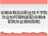 安徽体育运动职业技术学院毕业如何调档案呢(安徽体职院毕业调档指南)
