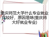 重庆师范大学什么专业就业比较好，原因是啥(重庆师大好就业专业)