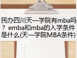 民办四川天一学院有mba吗？emba和mba的入学条件是什么(天一学院MBA条件)