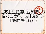 江苏卫生健康职业学院可以自考去读吗，为什么(江苏卫院自考可行？)