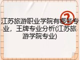 江苏旅游职业学院有哪些专业，王牌专业分析(江苏旅游学院专业)