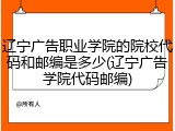 辽宁广告职业学院的院校代码和邮编是多少(辽宁广告学院代码邮编)