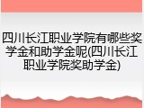 四川长江职业学院有哪些奖学金和助学金呢(四川长江职业学院奖助学金)
