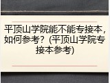 平顶山学院能不能专接本，如何参考？(平顶山学院专接本参考)