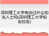 深圳理工大学有出过什么知名人士吗(深圳理工大学知名校友)