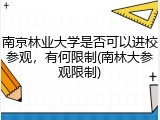 南京林业大学是否可以进校参观，有何限制(南林大参观限制)