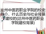 达州中医药职业学院的校史简介，什么历史与社会背景下建校的(达州中医药职业学院建校背景)