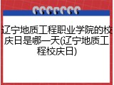 辽宁地质工程职业学院的校庆日是哪一天(辽宁地质工程校庆日)