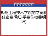 郑州工程技术学院的学费和住宿费明细(学费住宿费明细)
