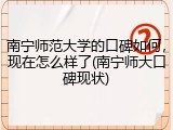 南宁师范大学的口碑如何，现在怎么样了(南宁师大口碑现状)