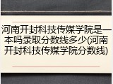 河南开封科技传媒学院是一本吗录取分数线多少(河南开封科技传媒学院分数线)
