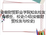 安徽财贸职业学院知名校友有哪些，校史介绍(安徽财贸校友与校史)