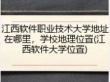 江西软件职业技术大学地址在哪里，学校地理位置(江西软件大学位置)