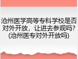 沧州医学高等专科学校是否对外开放，让进去参观吗？(沧州医专对外开放吗)