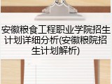 安徽粮食工程职业学院招生计划详细分析(安徽粮院招生计划解析)