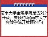 南京大学金陵学院是否对外开放，要预约吗(南京大学金陵学院开放预约吗)