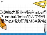 珠海格力职业学院有mba吗？emba和mba的入学条件是什么(格力职院MBA条件)
