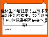 桂林生命与健康职业技术学院能不能专接本，如何参考？(桂林健康学院专接本指南)
