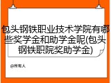 包头钢铁职业技术学院有哪些奖学金和助学金呢(包头钢铁职院奖助学金)