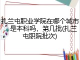 扎兰屯职业学院在哪个城市，是本科吗，第几批(扎兰屯职院批次)