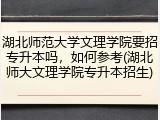 湖北师范大学文理学院要招专升本吗，如何参考(湖北师大文理学院专升本招生)