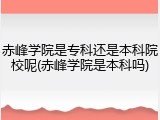 赤峰学院是专科还是本科院校呢(赤峰学院是本科吗)