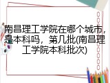 南昌理工学院在哪个城市，是本科吗，第几批(南昌理工学院本科批次)