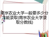 南京农业大学一般要多少分才能录取(南京农业大学录取分数线)