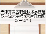 天津开发区职业技术学院是双一流大学吗?(天津开发区双一流？)