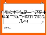 广州软件学院是一本还是本科第二批(广州软件学院是几本)