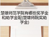 楚雄师范学院有哪些奖学金和助学金呢(楚雄师院奖助学金)