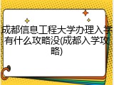 成都信息工程大学办理入学有什么攻略没(成都入学攻略)
