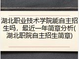 湖北职业技术学院能自主招生吗，最近一年简章分析(湖北职院自主招生简章)