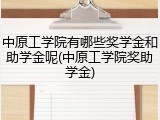 中原工学院有哪些奖学金和助学金呢(中原工学院奖助学金)