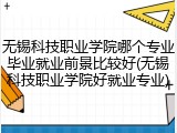无锡科技职业学院哪个专业毕业就业前景比较好(无锡科技职业学院好就业专业)