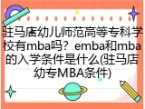 驻马店幼儿师范高等专科学校有mba吗？emba和mba的入学条件是什么(驻马店幼专MBA条件)