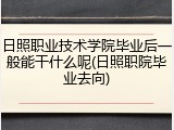 日照职业技术学院毕业后一般能干什么呢(日照职院毕业去向)