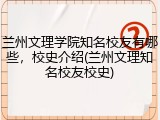 兰州文理学院知名校友有哪些，校史介绍(兰州文理知名校友校史)