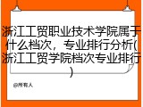 浙江工贸职业技术学院属于什么档次，专业排行分析(浙江工贸学院档次专业排行)