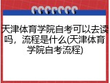天津体育学院自考可以去读吗，流程是什么(天津体育学院自考流程)
