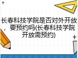 长春科技学院是否对外开放，要预约吗(长春科技学院开放需预约)