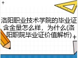 洛阳职业技术学院的毕业证含金量怎么样，为什么(洛阳职院毕业证价值解析)