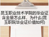 昆玉职业技术学院的毕业证含金量怎么样，为什么(昆玉职院毕业证价值如何)