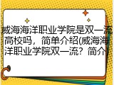 威海海洋职业学院是双一流高校吗，简单介绍(威海海洋职业学院双一流？简介)