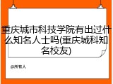 重庆城市科技学院有出过什么知名人士吗(重庆城科知名校友)