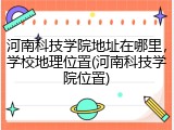 河南科技学院地址在哪里，学校地理位置(河南科技学院位置)